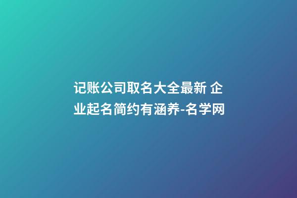 记账公司取名大全最新 企业起名简约有涵养-名学网-第1张-公司起名-玄机派